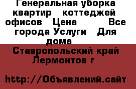 Генеральная уборка квартир , коттеджей, офисов › Цена ­ 600 - Все города Услуги » Для дома   . Ставропольский край,Лермонтов г.